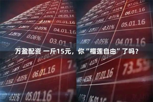 万盈配资 一斤15元，你“榴莲自由”了吗？