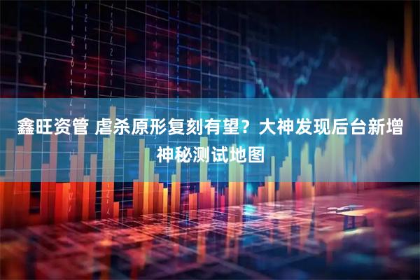 鑫旺资管 虐杀原形复刻有望？大神发现后台新增神秘测试地图