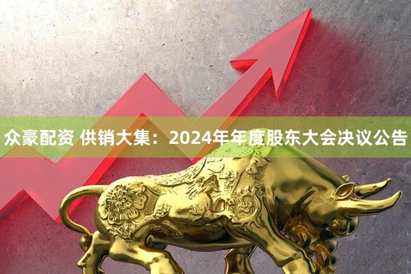 众豪配资 供销大集：2024年年度股东大会决议公告