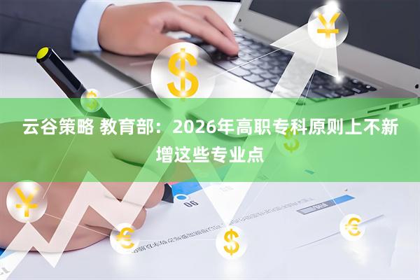 云谷策略 教育部：2026年高职专科原则上不新增这些专业点