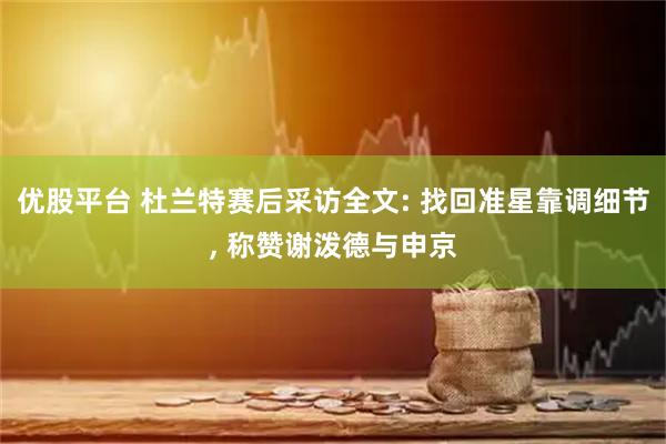 优股平台 杜兰特赛后采访全文: 找回准星靠调细节, 称赞谢泼德与申京