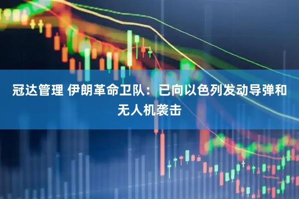 冠达管理 伊朗革命卫队：已向以色列发动导弹和无人机袭击