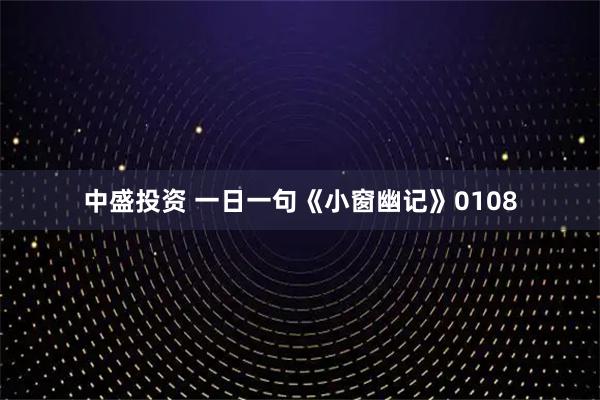 中盛投资 一日一句《小窗幽记》0108