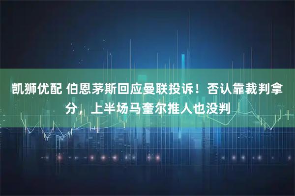 凯狮优配 伯恩茅斯回应曼联投诉！否认靠裁判拿分，上半场马奎尔推人也没判